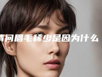 请问眉毛稀少是因为什么原因呢眉毛稀少