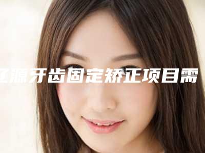 辽源牙齿固定矫正项目需要多少费用