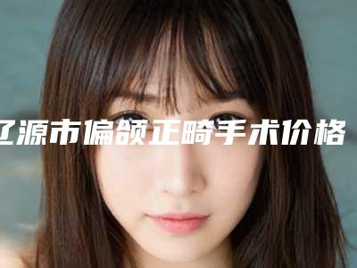 辽源市偏颌正畸手术价格(收费标准)爆款公开曝光-均价偏颌正畸手术16466元