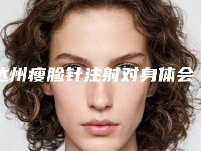 达州瘦脸针注射对身体会有影响吗