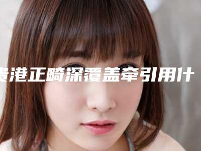 贵港正畸深覆盖牵引用什么材料最安全