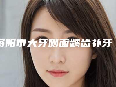 资阳市大牙侧面龋齿补牙医院排名榜分享(乐至牙博士口腔人气一览无疑)