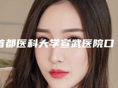 首都医科大学宣武医院口腔科好不好-价格表(费用)2025版正式发出