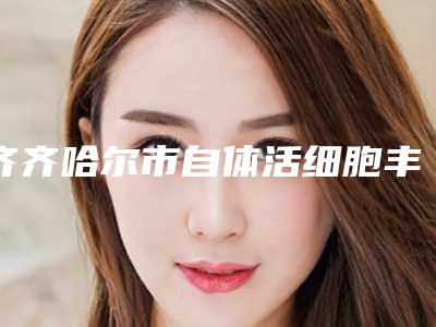 齐齐哈尔市自体活细胞丰面颊美容整形医院(齐齐哈尔蝴蝶医疗美容诊所你比较看好哪一家)
