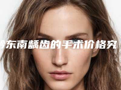 黔东南龋齿的手术价格究竟是多少