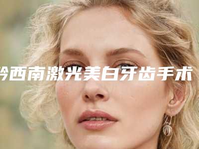 黔西南激光美白牙齿手术可能出现哪些风险