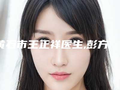 黄石市王正祥医生,彭方涛医生激光去除眼角鱼尾纹口碑价格大PK