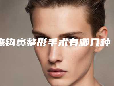 鹰钩鼻整形手术有哪几种术式（鹰钩鼻手术详细过程图）