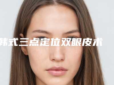 .韩式三点定位双眼皮术后保养很重要(韩式三点定位双眼皮术后注意事项)
