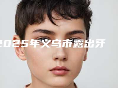 2025年义乌市露出牙齿正畸收费标准医学新鲜出炉