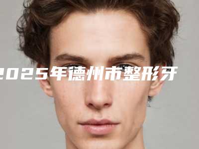 2025年德州市整形牙齿价格表新鲜公布-德州市整形牙齿均价为:21689元