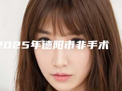 2025年德阳市非手术改善眼袋医院排名top10技术颇高(德阳百龄医疗美容诊所有名气价格也实惠_)