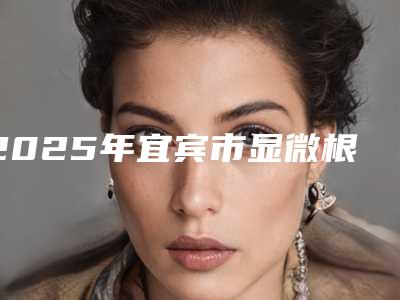 2025年宜宾市显微根尖手术医院排行top10强哪些技术强-江安美齿口腔诊所私立医美实力碾压