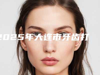 2025年大连市牙齿打纯钛桩医院上榜清单前十佳清单流出-大连市牙齿打纯钛桩口腔医院