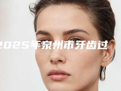 2025年泉州市牙齿过敏酸痛医院排行榜前十全新发布-鲤城陈文辉口腔科实力与口碑超好