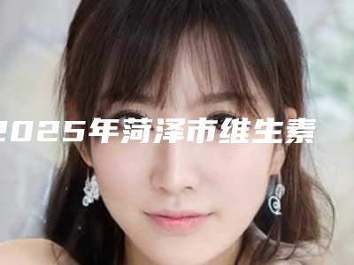 2025年菏泽市维生素e去掉眼纹医院排行榜前十佳哪几个效果赞(菏泽荷秀医疗美容门诊部实力稳中求胜)