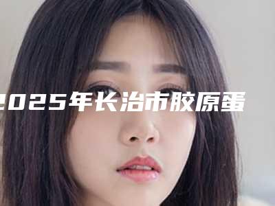 2025年长治市胶原蛋白丰太阳穴名单汇总(长治市胶原蛋白丰太阳穴整形医院)