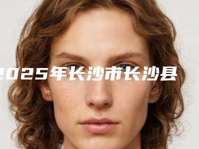 2025年长沙市长沙县上睑下垂矫正术治疗的医生