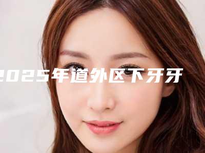 2025年道外区下牙牙周炎牙槽骨突出医院综合实力排行榜权威机构评测-道外区下牙牙周炎牙槽骨突出口腔医院
