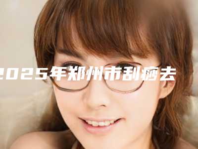 2025年郑州市刮痧去除眼袋收费标准新版更新(郑州市刮痧去除眼袋整形手术价格大概是多少呢)