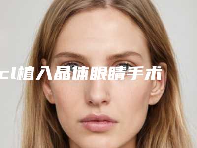icl植入晶体眼睛手术哪个医生做的好全国:icl植入晶体眼睛手术医生前50名爆款预定